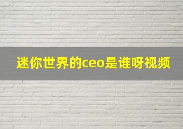 迷你世界的ceo是谁呀视频