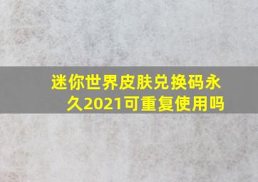 迷你世界皮肤兑换码永久2021可重复使用吗