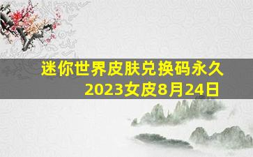 迷你世界皮肤兑换码永久2023女皮8月24日