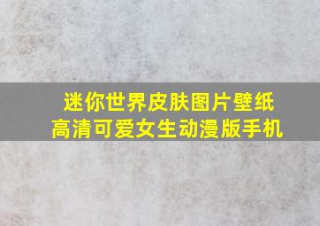 迷你世界皮肤图片壁纸高清可爱女生动漫版手机