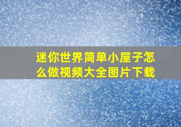 迷你世界简单小屋子怎么做视频大全图片下载