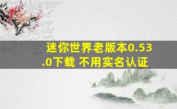 迷你世界老版本0.53.0下载 不用实名认证