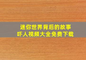 迷你世界背后的故事吓人视频大全免费下载