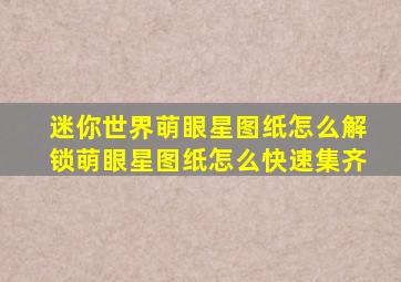 迷你世界萌眼星图纸怎么解锁萌眼星图纸怎么快速集齐