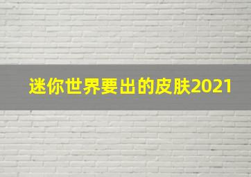 迷你世界要出的皮肤2021