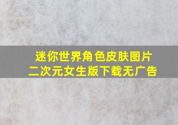 迷你世界角色皮肤图片二次元女生版下载无广告