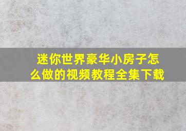 迷你世界豪华小房子怎么做的视频教程全集下载