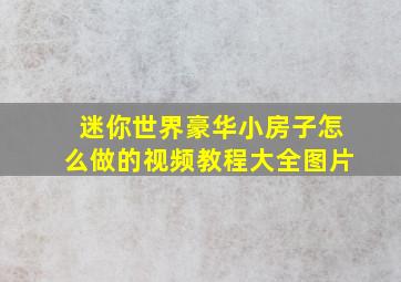 迷你世界豪华小房子怎么做的视频教程大全图片