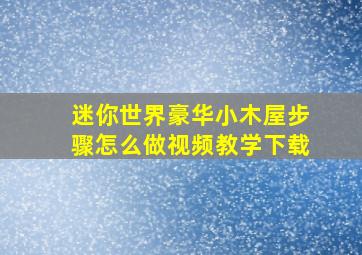 迷你世界豪华小木屋步骤怎么做视频教学下载