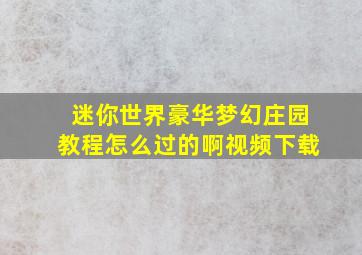 迷你世界豪华梦幻庄园教程怎么过的啊视频下载