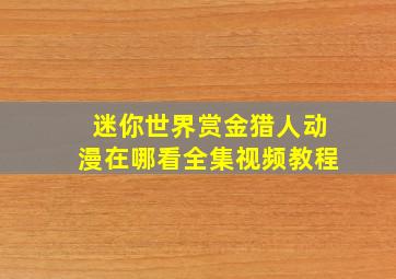 迷你世界赏金猎人动漫在哪看全集视频教程