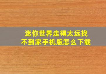 迷你世界走得太远找不到家手机版怎么下载