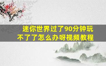 迷你世界过了90分钟玩不了了怎么办呀视频教程