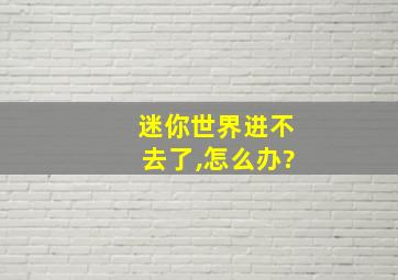 迷你世界进不去了,怎么办?