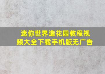 迷你世界造花园教程视频大全下载手机版无广告