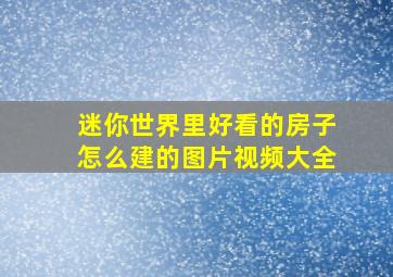 迷你世界里好看的房子怎么建的图片视频大全