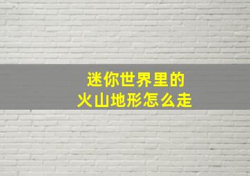 迷你世界里的火山地形怎么走