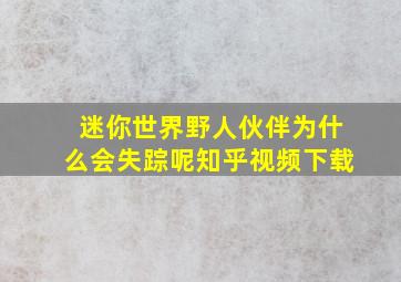 迷你世界野人伙伴为什么会失踪呢知乎视频下载