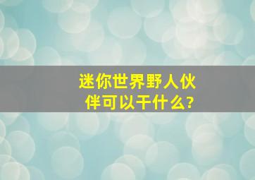 迷你世界野人伙伴可以干什么?