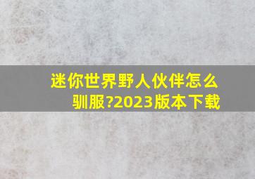 迷你世界野人伙伴怎么驯服?2023版本下载