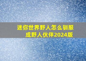 迷你世界野人怎么驯服成野人伙伴2024版