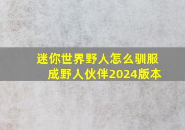 迷你世界野人怎么驯服成野人伙伴2024版本