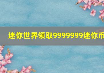 迷你世界领取9999999迷你币