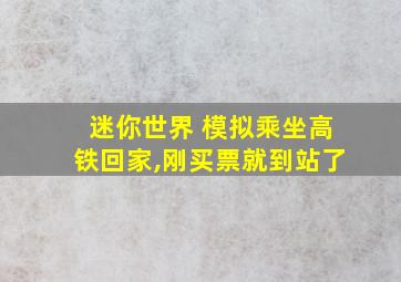 迷你世界 模拟乘坐高铁回家,刚买票就到站了