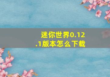 迷你世界0.12.1版本怎么下载