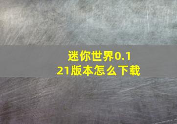 迷你世界0.121版本怎么下载