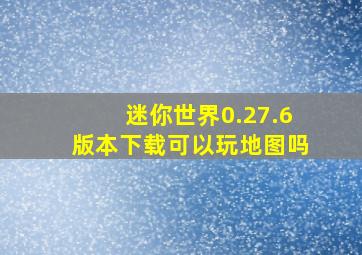 迷你世界0.27.6版本下载可以玩地图吗