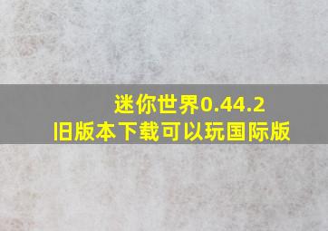 迷你世界0.44.2旧版本下载可以玩国际版