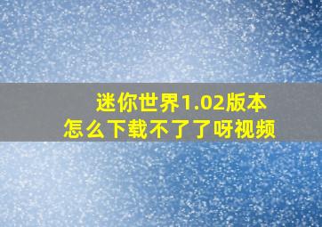 迷你世界1.02版本怎么下载不了了呀视频