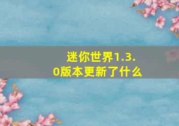 迷你世界1.3.0版本更新了什么