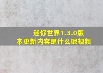 迷你世界1.3.0版本更新内容是什么呢视频