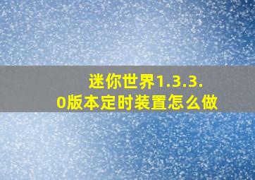 迷你世界1.3.3.0版本定时装置怎么做