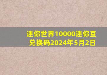 迷你世界10000迷你豆兑换码2024年5月2日