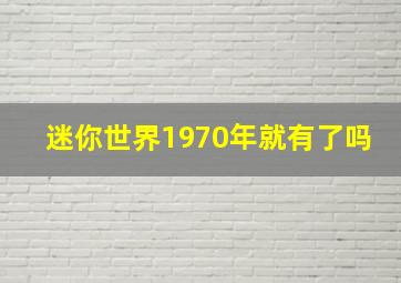 迷你世界1970年就有了吗