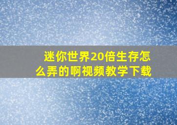 迷你世界20倍生存怎么弄的啊视频教学下载