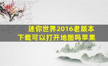 迷你世界2016老版本下载可以打开地图吗苹果