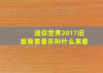 迷你世界2017旧版背景音乐叫什么来着