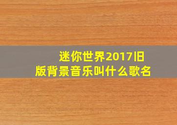 迷你世界2017旧版背景音乐叫什么歌名