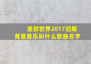 迷你世界2017旧版背景音乐叫什么歌曲名字