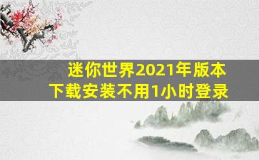 迷你世界2021年版本下载安装不用1小时登录