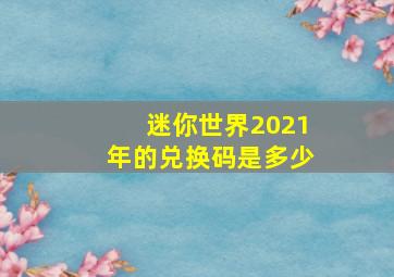 迷你世界2021年的兑换码是多少