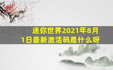 迷你世界2021年8月1日最新激活码是什么呀