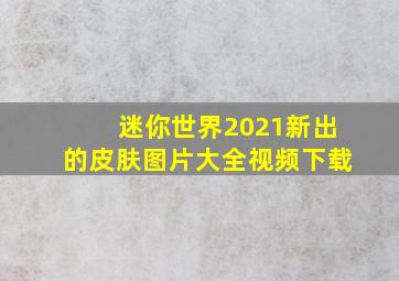 迷你世界2021新出的皮肤图片大全视频下载