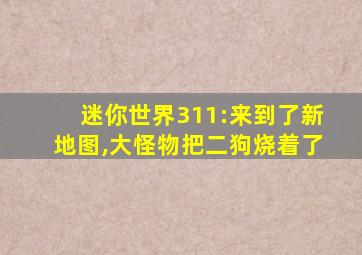 迷你世界311:来到了新地图,大怪物把二狗烧着了