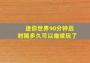 迷你世界90分钟后时隔多久可以继续玩了