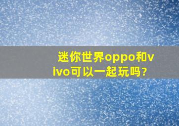 迷你世界oppo和vivo可以一起玩吗?